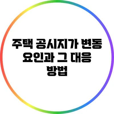 주택 공시지가 변동 요인과 그 대응 방법