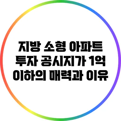 지방 소형 아파트 투자: 공시지가 1억 이하의 매력과 이유