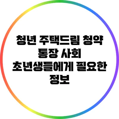 청년 주택드림 청약 통장: 사회 초년생들에게 필요한 정보