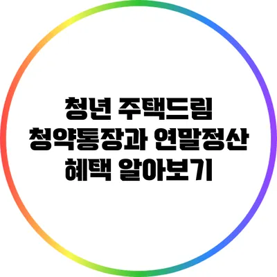 청년 주택드림: 청약통장과 연말정산 혜택 알아보기