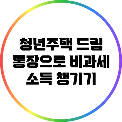 청년주택 드림 통장으로 비과세 소득 챙기기
