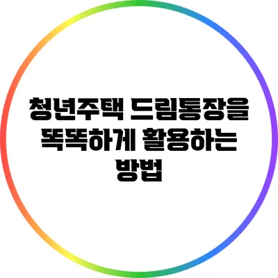 청년주택 드림통장을 똑똑하게 활용하는 방법