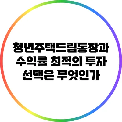 청년주택드림통장과 수익률: 최적의 투자 선택은 무엇인가?