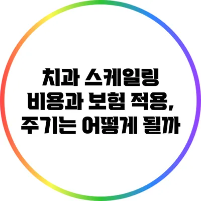 치과 스케일링 비용과 보험 적용, 주기는 어떻게 될까?