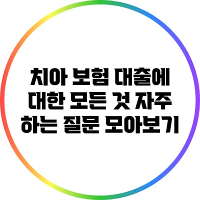 치아 보험 대출에 대한 모든 것: 자주 하는 질문 모아보기