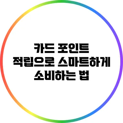 카드 포인트 적립으로 스마트하게 소비하는 법