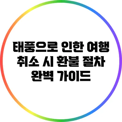 태풍으로 인한 여행 취소 시 환불 절차 완벽 가이드