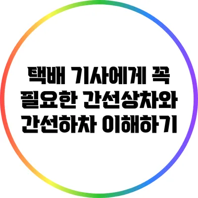 택배 기사에게 꼭 필요한 간선상차와 간선하차 이해하기