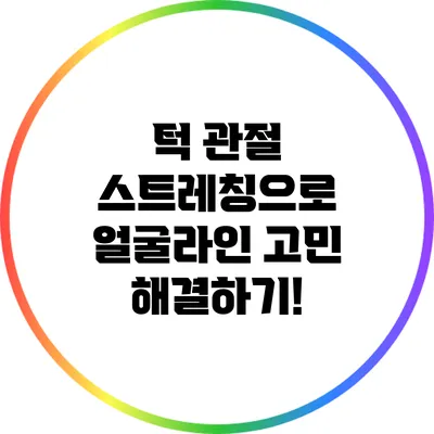 턱 관절 스트레칭으로 얼굴라인 고민 해결하기!