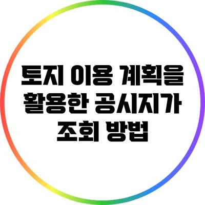 토지 이용 계획을 활용한 공시지가 조회 방법