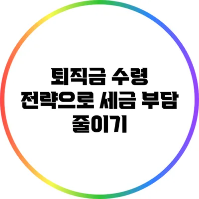 퇴직금 수령 전략으로 세금 부담 줄이기