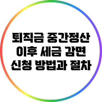 퇴직금 중간정산 이후 세금 감면 신청 방법과 절차