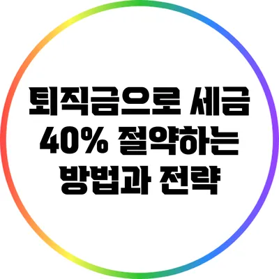 퇴직금으로 세금 40% 절약하는 방법과 전략