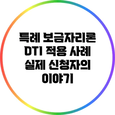 특례 보금자리론 DTI 적용 사례: 실제 신청자의 이야기