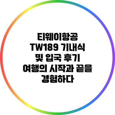 티웨이항공 TW189 기내식 및 입국 후기: 여행의 시작과 끝을 경험하다