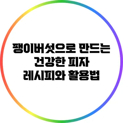 팽이버섯으로 만드는 건강한 피자 레시피와 활용법