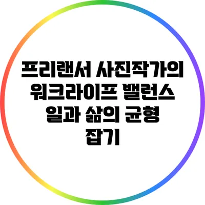 프리랜서 사진작가의 워크라이프 밸런스: 일과 삶의 균형 잡기
