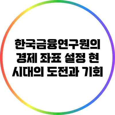 한국금융연구원의 경제 좌표 설정: 현 시대의 도전과 기회