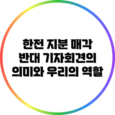 한전 지분 매각 반대 기자회견의 의미와 우리의 역할