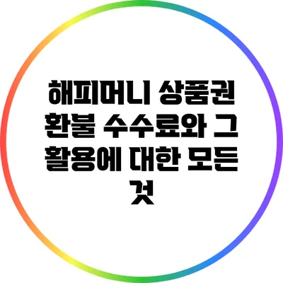 해피머니 상품권 환불 수수료와 그 활용에 대한 모든 것