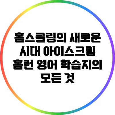홈스쿨링의 새로운 시대: 아이스크림 홈런 영어 학습지의 모든 것