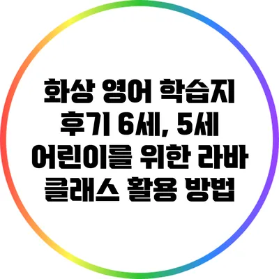 화상 영어 학습지 후기: 6세, 5세 어린이를 위한 라바 클래스 활용 방법