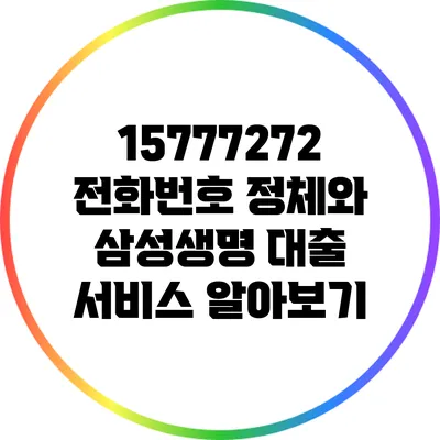 15777272 전화번호 정체와 삼성생명 대출 서비스 알아보기