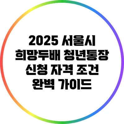 2025 서울시 희망두배 청년통장 신청 자격 조건 완벽 가이드