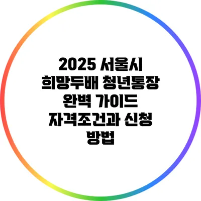 2025 서울시 희망두배 청년통장 완벽 가이드: 자격조건과 신청 방법