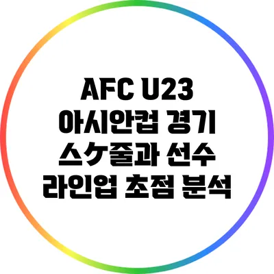 AFC U23 아시안컵: 경기 스ケ줄과 선수 라인업 초점 분석