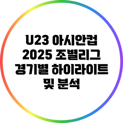 U23 아시안컵 2025: 조별리그 경기별 하이라이트 및 분석