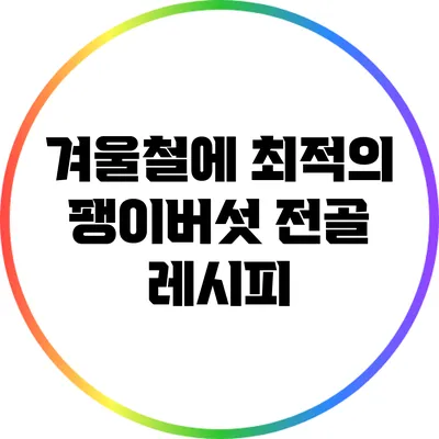 겨울철에 최적의 팽이버섯 전골 레시피