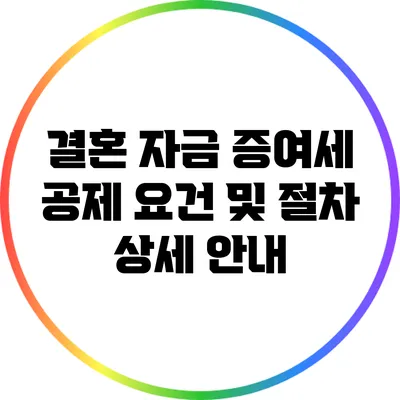 결혼 자금 증여세 공제: 요건 및 절차 상세 안내