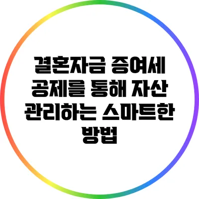 결혼자금 증여세 공제를 통해 자산 관리하는 스마트한 방법