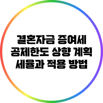 결혼자금 증여세 공제한도 상향 계획: 세율과 적용 방법