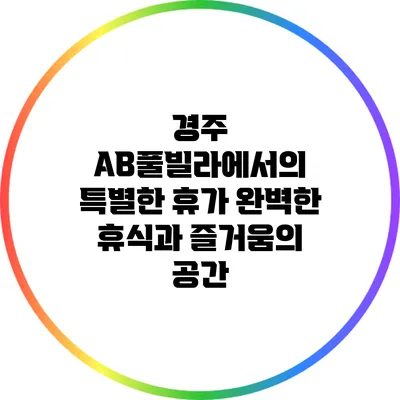 경주 AB풀빌라에서의 특별한 휴가: 완벽한 휴식과 즐거움의 공간