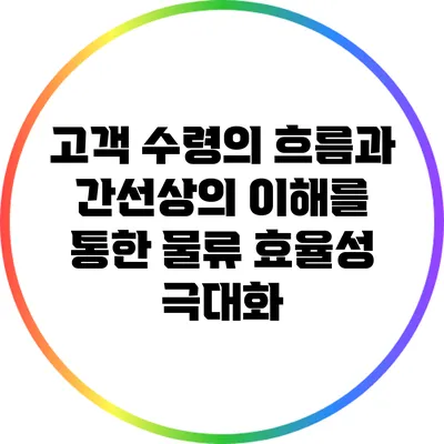 고객 수령의 흐름과 간선상의 이해를 통한 물류 효율성 극대화