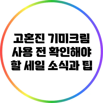 고혼진 기미크림 사용 전 확인해야 할 세일 소식과 팁