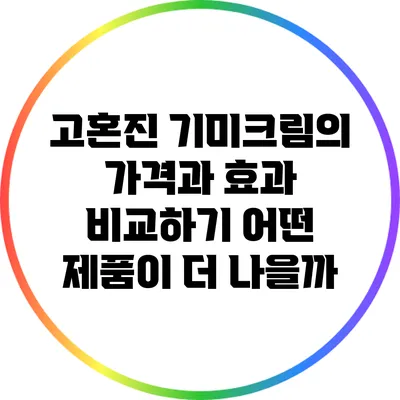 고혼진 기미크림의 가격과 효과 비교하기: 어떤 제품이 더 나을까?