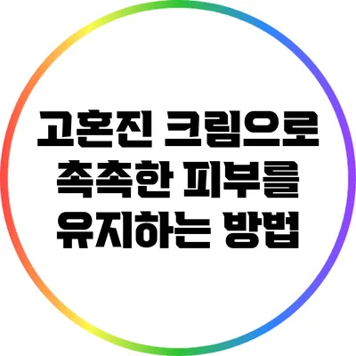 고혼진 크림으로 촉촉한 피부를 유지하는 방법