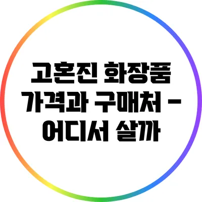 고혼진 화장품 가격과 구매처 – 어디서 살까?