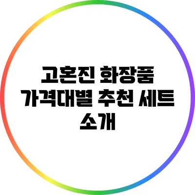 고혼진 화장품 가격대별 추천 세트 소개