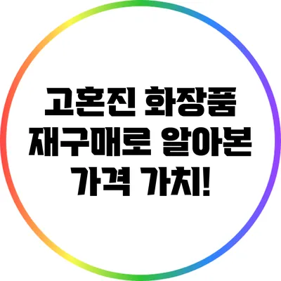 고혼진 화장품: 재구매로 알아본 가격 가치!