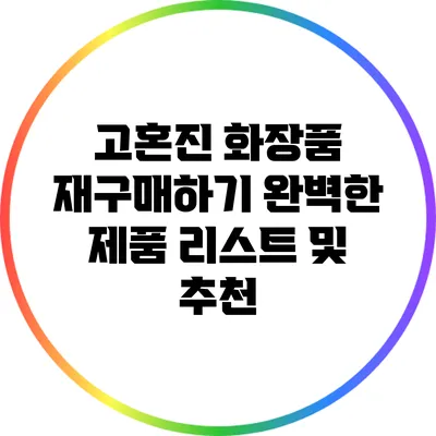 고혼진 화장품 재구매하기 완벽한 제품 리스트 및 추천