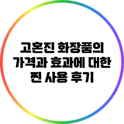 고혼진 화장품의 가격과 효과에 대한 찐 사용 후기