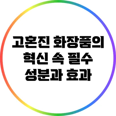 고혼진 화장품의 혁신 속 필수 성분과 효과