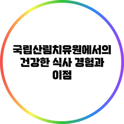 국립산림치유원에서의 건강한 식사 경험과 이점