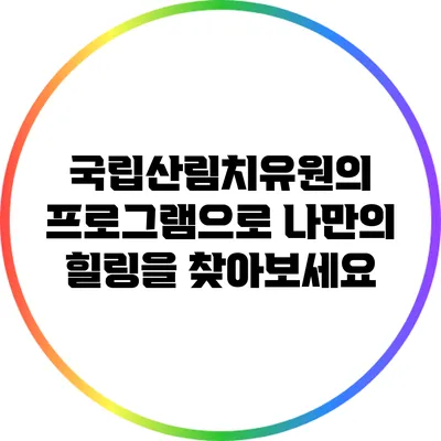 국립산림치유원의 프로그램으로 나만의 힐링을 찾아보세요