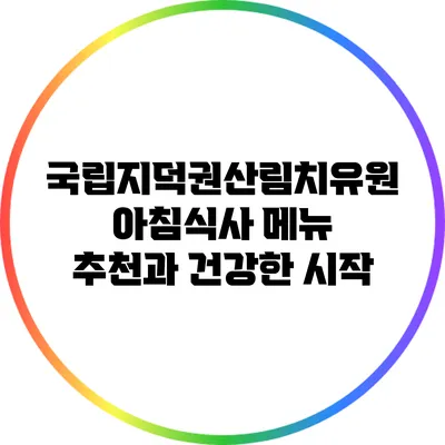 국립지덕권산림치유원 아침식사 메뉴 추천과 건강한 시작