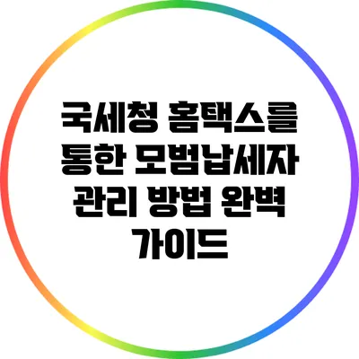 국세청 홈택스를 통한 모범납세자 관리 방법 완벽 가이드